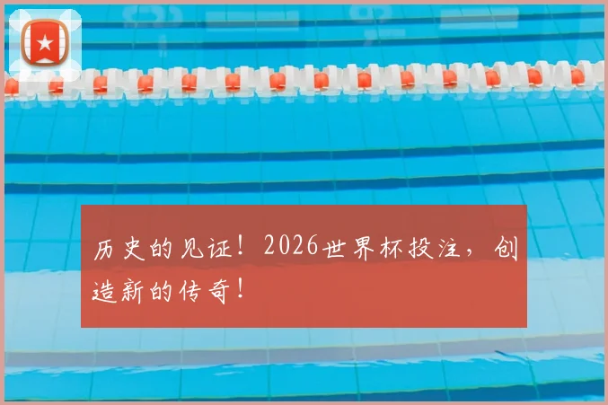 历史的见证!2026世界杯投注,创造新的传奇!