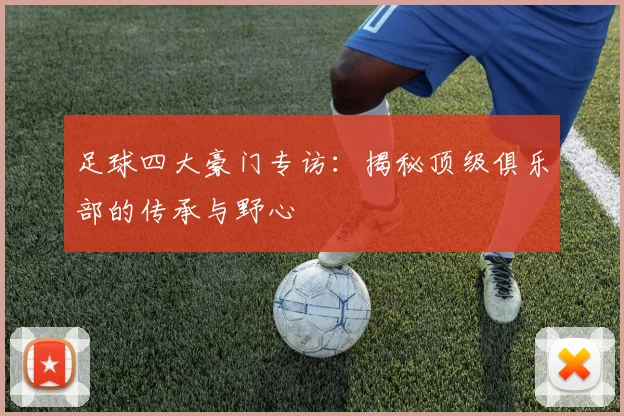 足球四大豪门专访:揭秘顶级俱乐部的传承与野心