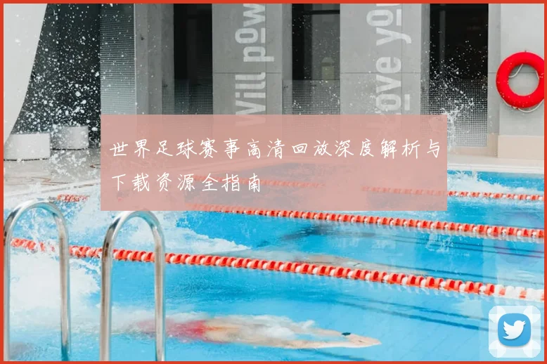 世界足球赛事高清回放深度解析与下载资源全指南