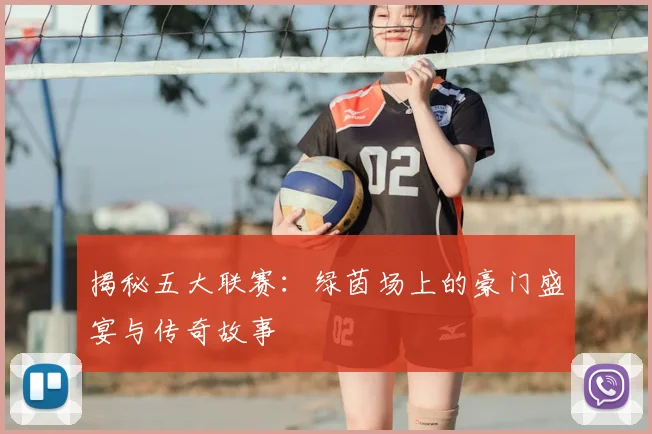 揭秘五大联赛：绿茵场上的豪门盛宴与传奇故事