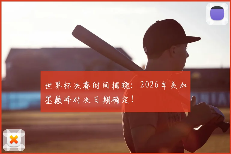 世界杯决赛时间揭晓:2026年美加墨巅峰对决日期确定!