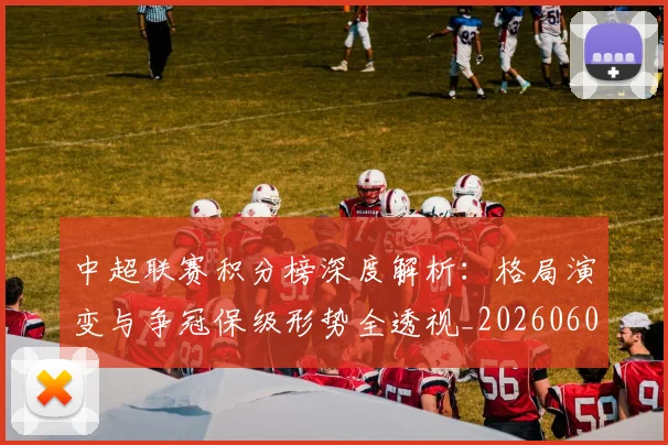 中超联赛积分榜深度解析:格局演变与争冠保级形势全透视_20260609201451