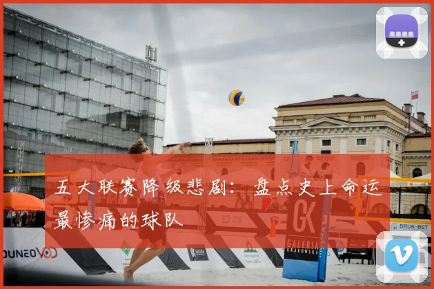 五大联赛降级悲剧：盘点史上命运最惨痛的球队
