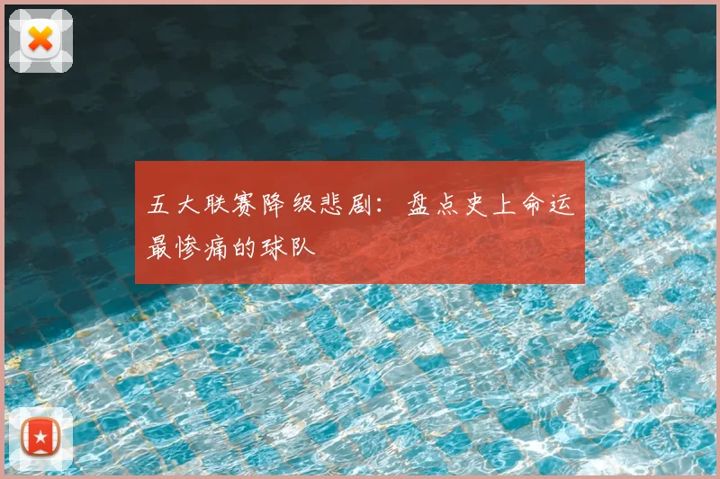 五大联赛降级悲剧:盘点史上命运最惨痛的球队