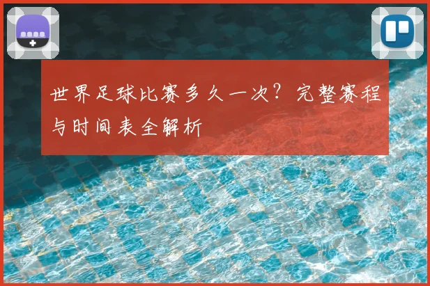 世界足球比赛多久一次？完整赛程与时间表全解析