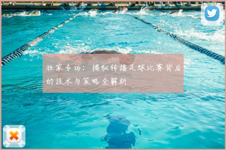 独家专访：揭秘转播足球比赛背后的技术与策略全解析
