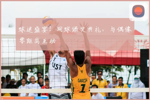 球迷盛宴！网球颁奖典礼，与偶像零距离互动